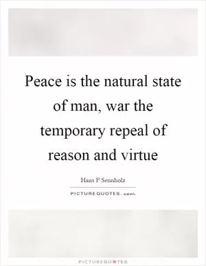 Peace is the natural state of man, war the temporary repeal of reason and virtue Picture Quote #1