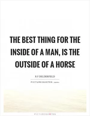 The best thing for the inside of a man, is the outside of a horse Picture Quote #1
