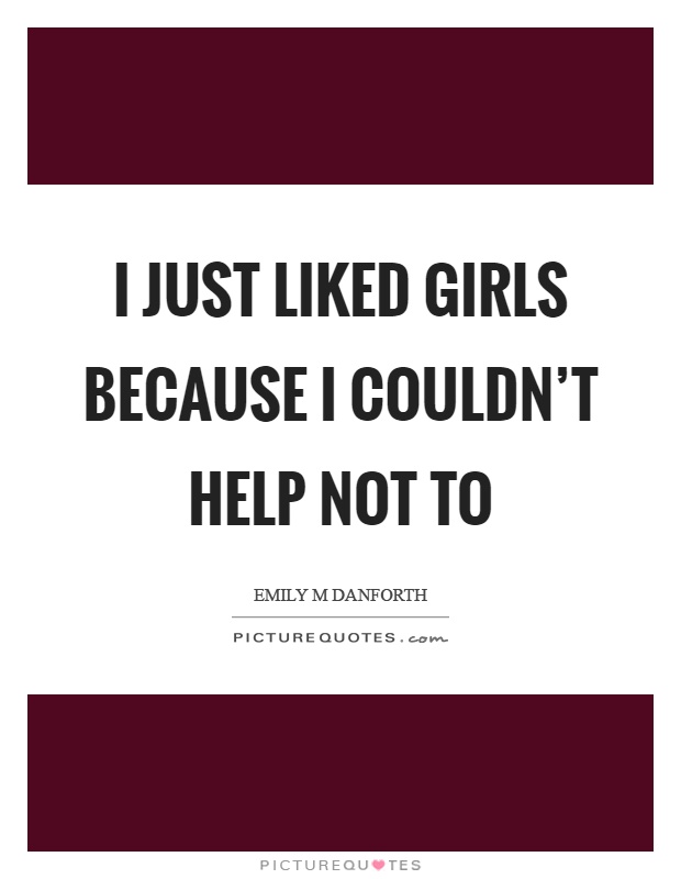 I just liked girls because I couldn't help not to Picture Quote #1