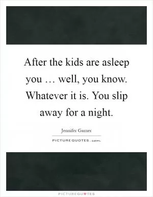 After the kids are asleep you … well, you know. Whatever it is. You slip away for a night Picture Quote #1