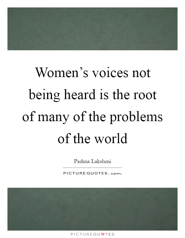 Women's voices not being heard is the root of many of the problems of the world Picture Quote #1