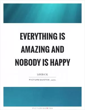 Everything is amazing and nobody is happy Picture Quote #1