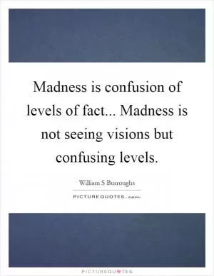 Madness is confusion of levels of fact... Madness is not seeing visions but confusing levels Picture Quote #1