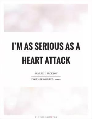 I’m as serious as a heart attack Picture Quote #1