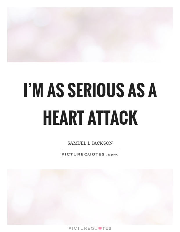 I'm as serious as a heart attack Picture Quote #1