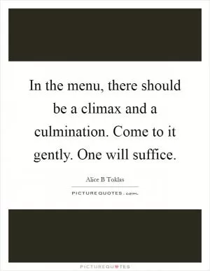 In the menu, there should be a climax and a culmination. Come to it gently. One will suffice Picture Quote #1