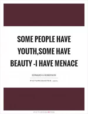 Some people have youth,some have beauty –I have menace Picture Quote #1