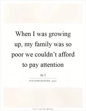 When I was growing up, my family was so poor we couldn’t afford to pay attention Picture Quote #1