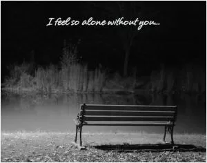 I feel so alone without you Picture Quote #1