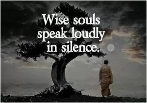 Wise souls speak loudly in silence Picture Quote #1
