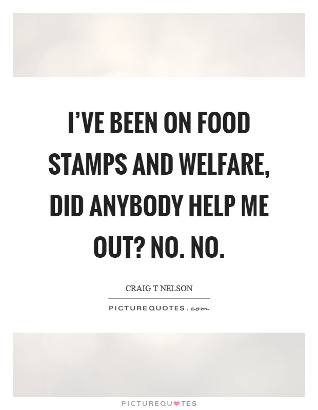 I've been on food stamps and welfare, did anybody help me out? No. No Picture Quote #1