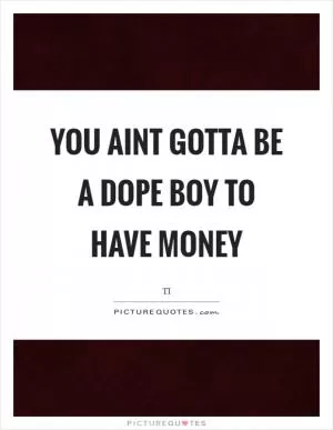 You aint gotta be a dope boy to have money Picture Quote #1