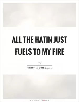 All the hatin just fuels to my fire Picture Quote #1