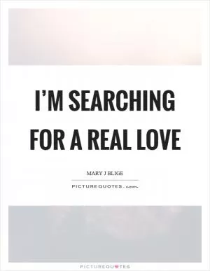 I’m searching for a real love Picture Quote #1