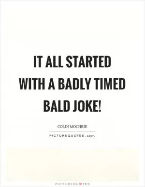 It all started with a badly timed bald joke! Picture Quote #1