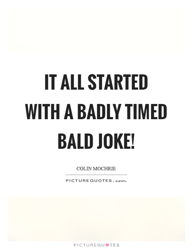 It all started with a badly timed bald joke! Picture Quote #1