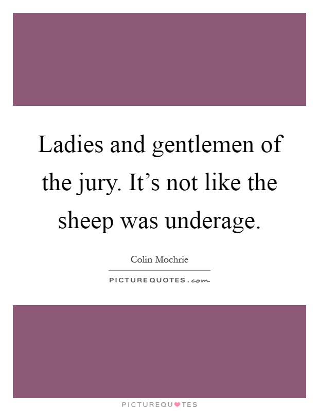 Ladies and gentlemen of the jury. It's not like the sheep was underage Picture Quote #1