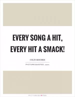 Every song a hit, every hit a smack! Picture Quote #1