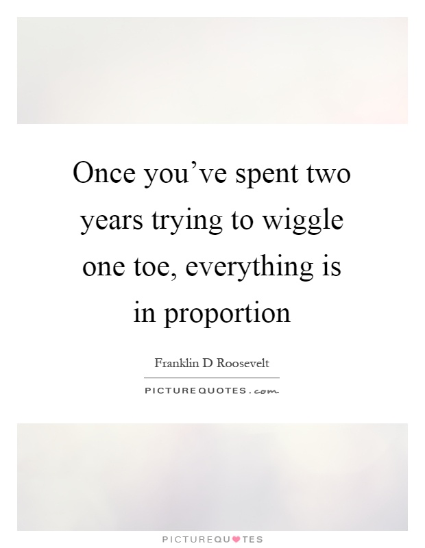 Once you've spent two years trying to wiggle one toe, everything is in proportion Picture Quote #1