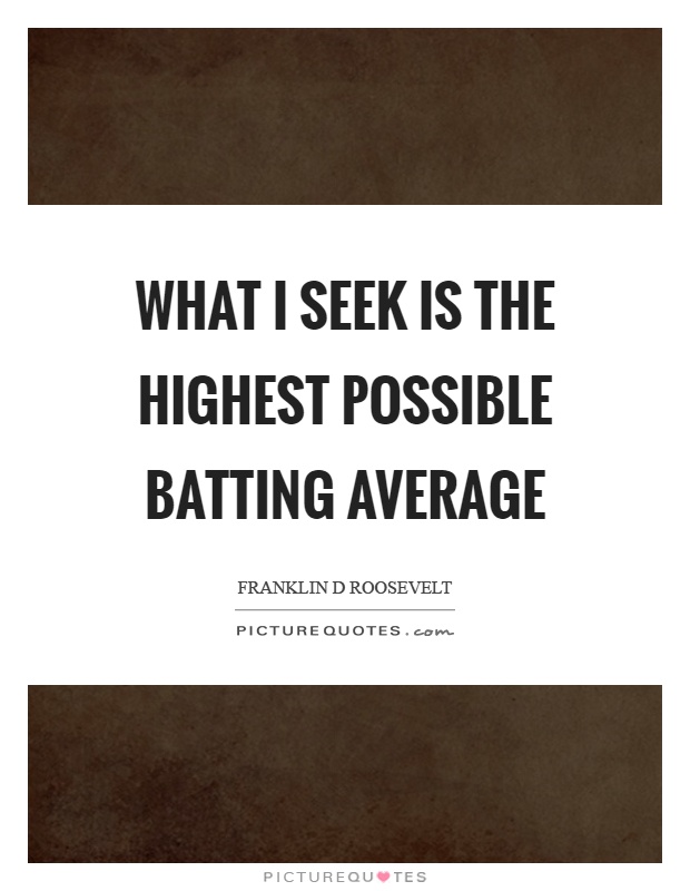 What I seek is the highest possible batting average Picture Quote #1