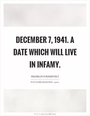 December 7, 1941. A date which will live in infamy Picture Quote #1