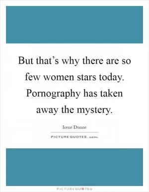 But that’s why there are so few women stars today. Pornography has taken away the mystery Picture Quote #1