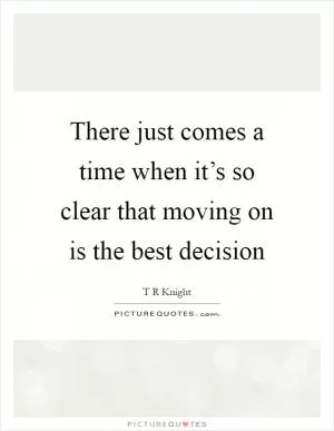 There just comes a time when it’s so clear that moving on is the best decision Picture Quote #1