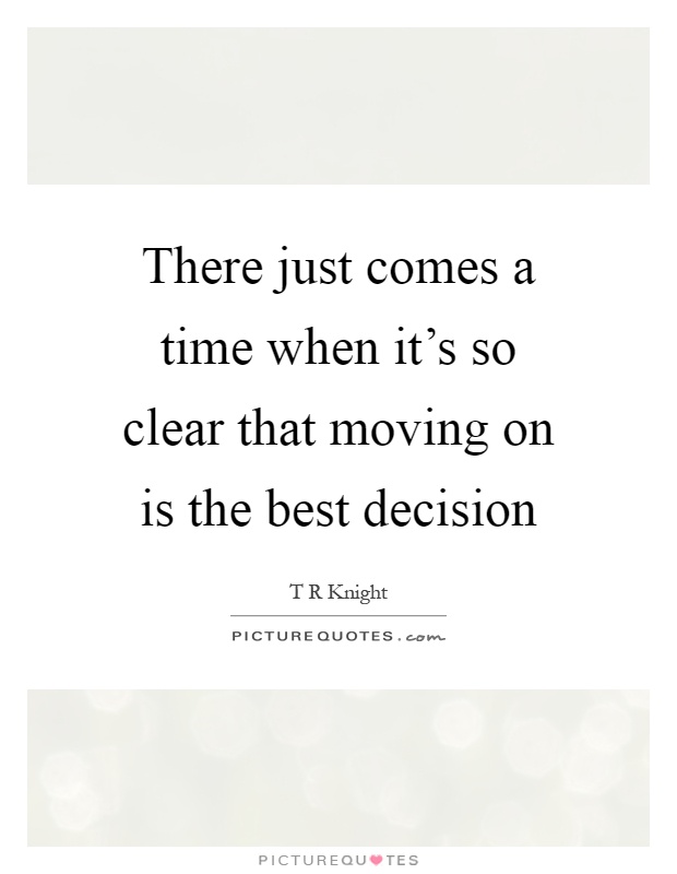 There just comes a time when it's so clear that moving on is the best decision Picture Quote #1