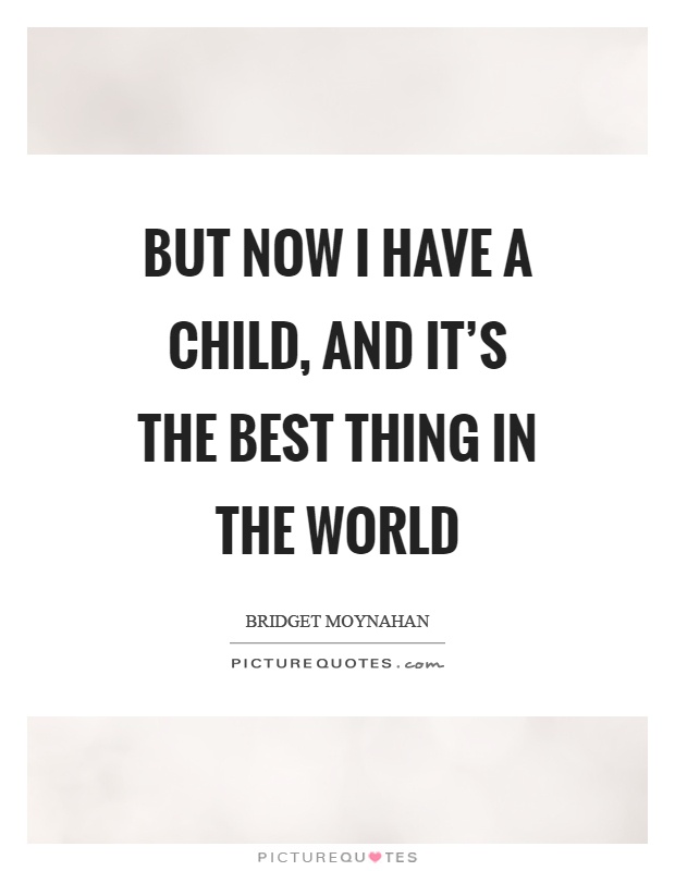 But now I have a child, and it's the best thing in the world Picture Quote #1