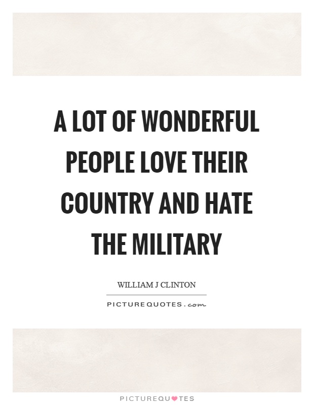 A lot of wonderful people love their country and hate the military Picture Quote #1