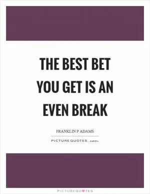 The best bet you get is an even break Picture Quote #1