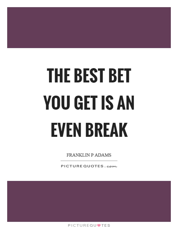 The best bet you get is an even break Picture Quote #1