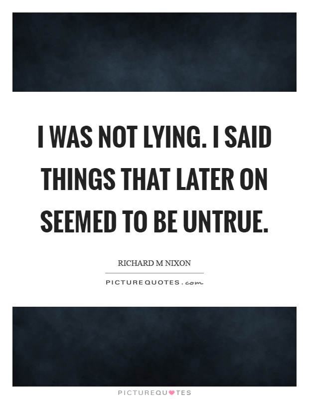 I was not lying. I said things that later on seemed to be untrue Picture Quote #1