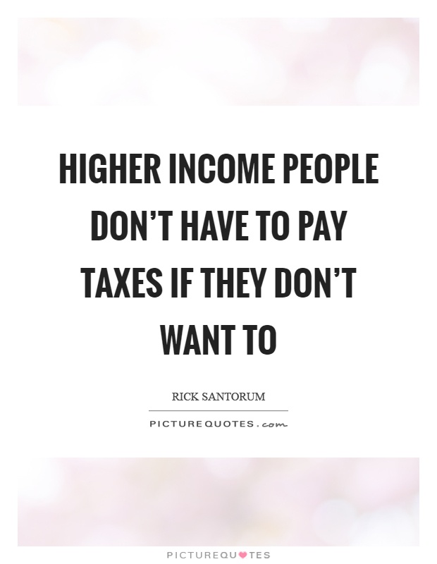 Higher income people don't have to pay taxes if they don't want to Picture Quote #1