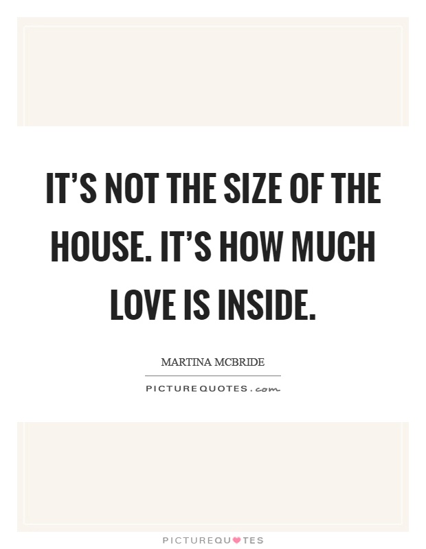 It's not the size of the house. It's how much love is inside Picture Quote #1