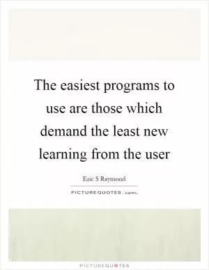 The easiest programs to use are those which demand the least new learning from the user Picture Quote #1