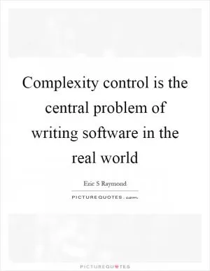 Complexity control is the central problem of writing software in the real world Picture Quote #1