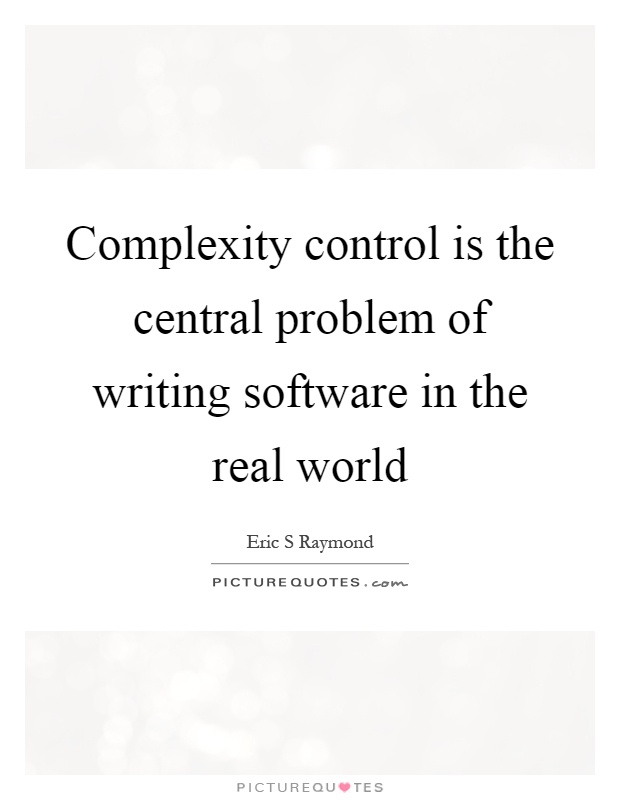 Complexity control is the central problem of writing software in the real world Picture Quote #1