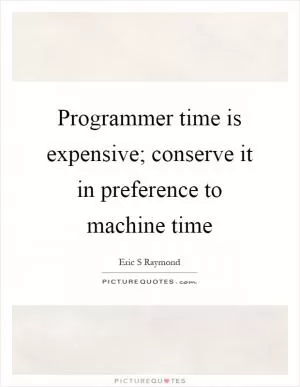 Programmer time is expensive; conserve it in preference to machine time Picture Quote #1