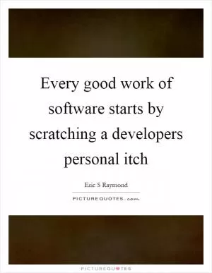 Every good work of software starts by scratching a developers personal itch Picture Quote #1