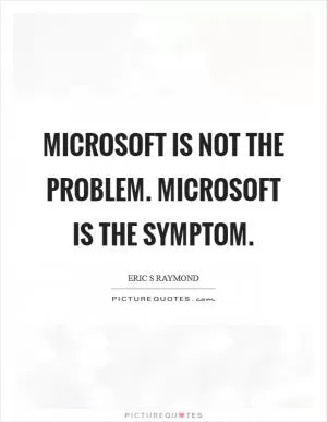 Microsoft is not the problem. Microsoft is the symptom Picture Quote #1