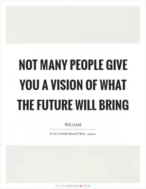 Not many people give you a vision of what the future will bring Picture Quote #1