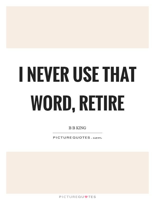 I never use that word, retire Picture Quote #1