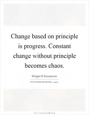 Change based on principle is progress. Constant change without principle becomes chaos Picture Quote #1