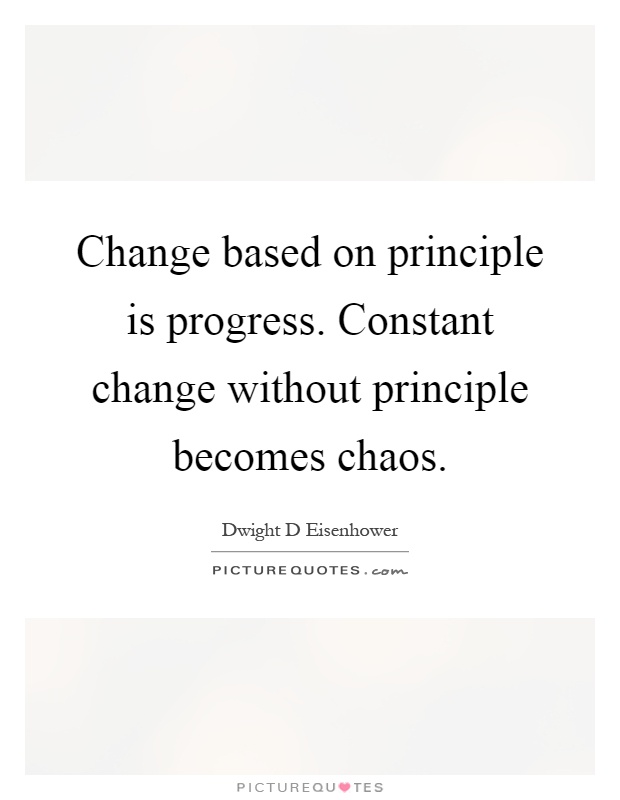 Change based on principle is progress. Constant change without principle becomes chaos Picture Quote #1