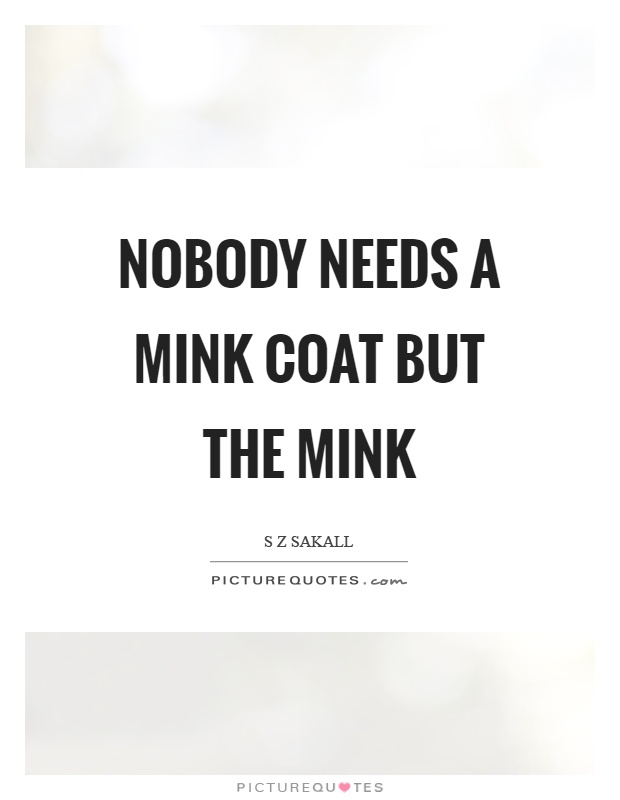 Nobody needs a mink coat but the mink Picture Quote #1