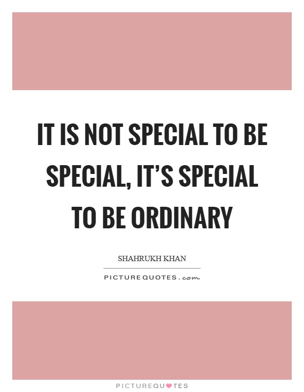 It is not special to be special, it's special to be ordinary Picture Quote #1