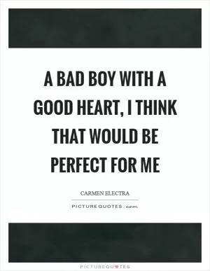 A bad boy with a good heart, I think that would be perfect for me Picture Quote #1