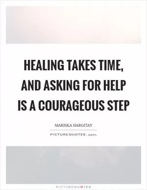 Healing takes time, and asking for help is a courageous step Picture Quote #1