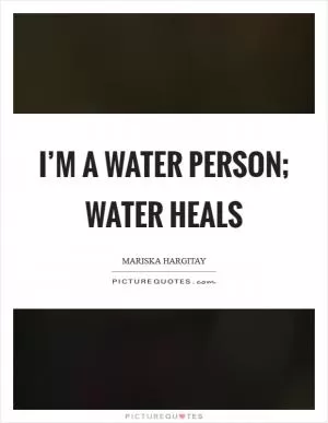 I’m a water person; water heals Picture Quote #1